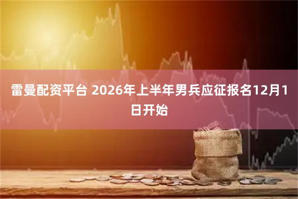 雷曼配资平台 2026年上半年男兵应征报名12月1日开始