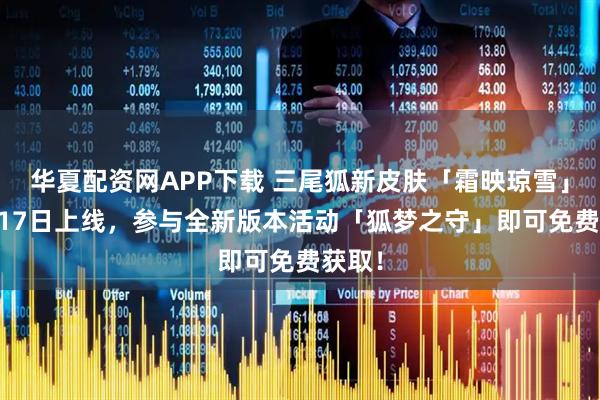 华夏配资网APP下载 三尾狐新皮肤「霜映琼雪」12月17日上线，参与全新版本活动「狐梦之守」即可免费获取！