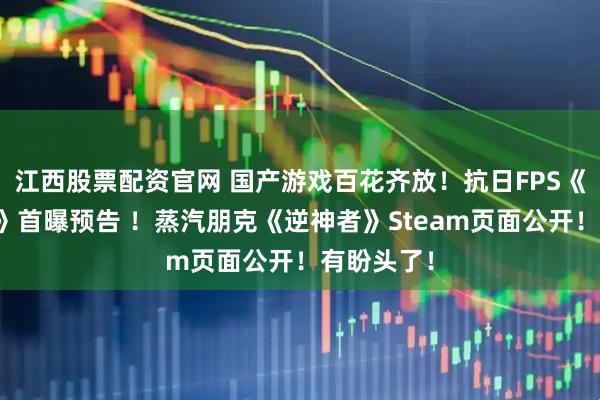 江西股票配资官网 国产游戏百花齐放！抗日FPS《烽火十四》首曝预告 ！蒸汽朋克《逆神者》Steam页面公开！有盼头了！