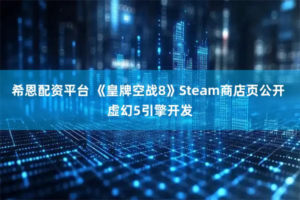 希恩配资平台 《皇牌空战8》Steam商店页公开 虚幻5引擎开发