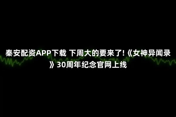秦安配资APP下载 下周大的要来了!《女神异闻录》30周年纪念官网上线