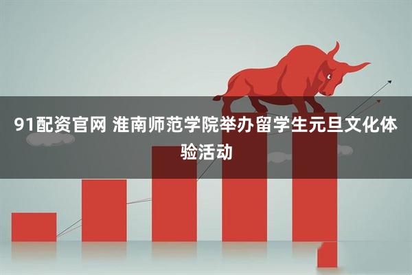 91配资官网 淮南师范学院举办留学生元旦文化体验活动