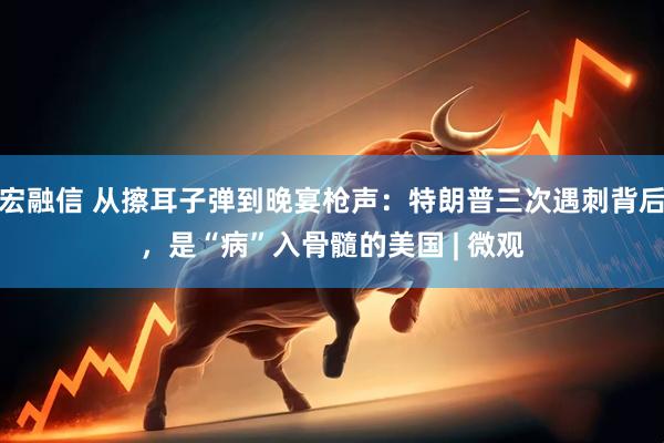 宏融信 从擦耳子弹到晚宴枪声：特朗普三次遇刺背后，是“病”入骨髓的美国 | 微观